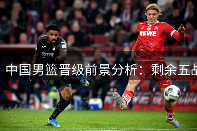 中国男篮晋级前景分析：剩余五战需争四胜 黎巴嫩成关键对手