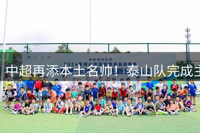 中超再添本土名帅！泰山队完成主帅正名 逆转好戏锁定帅印