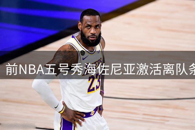 前NBA五号秀海佐尼亚激活离队条款 西甲MVP欲重返美职篮