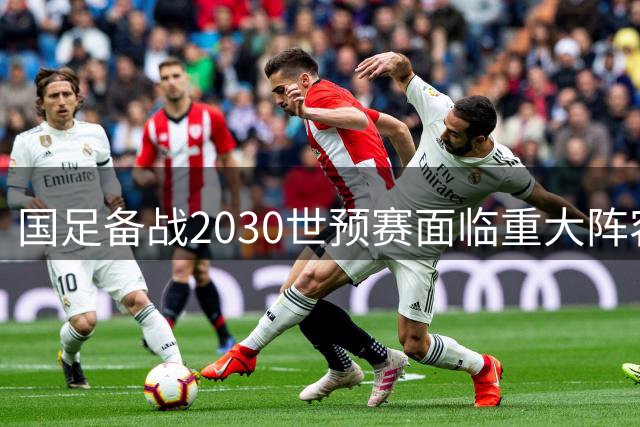 国足备战2030世预赛面临重大阵容变革 新生代球员将成关键力量