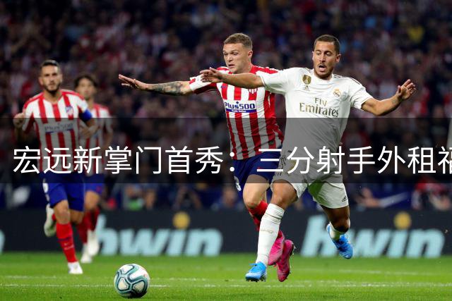 宏远新掌门首秀：三分射手外租福建 徐杰留队悬念揭晓