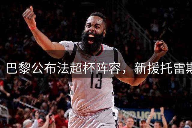 巴黎公布法超杯阵容，新援托雷斯霍茨未获征召
