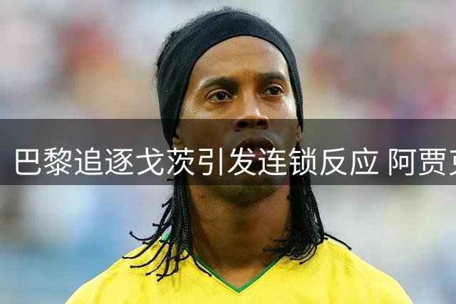 巴黎追逐戈茨引发连锁反应 阿贾克斯锁定旧将诺阿·朗补强锋线
