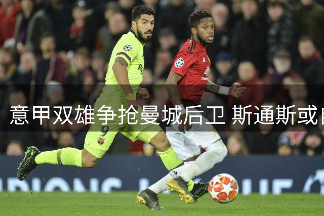 意甲双雄争抢曼城后卫 斯通斯或自由身登陆亚平宁