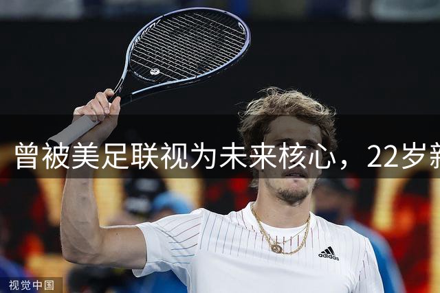 曾被美足联视为未来核心，22岁新星无缘世界杯后遭全场高喊“美国弃将”
