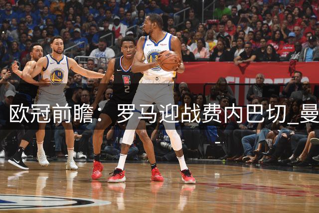 欧冠前瞻：罗马迎战费内巴切 曼联对决沙巴巴库