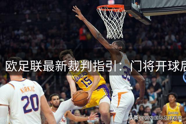 欧足联最新裁判指引：门将开球后队员故意手球必判点球 统一争议判罚标准