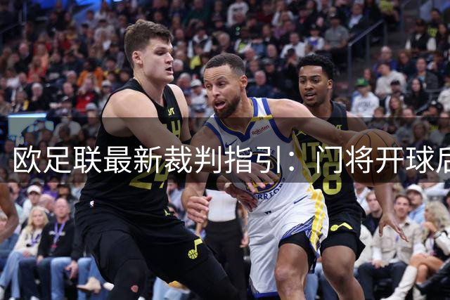 欧足联最新裁判指引：门将开球后队员故意手球必判点球 统一争议判罚标准