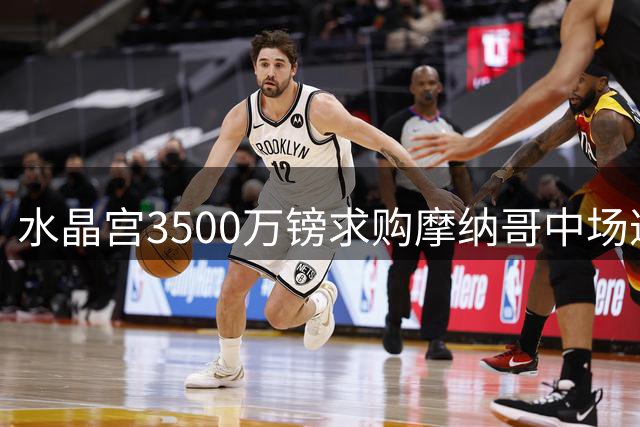 水晶宫3500万镑求购摩纳哥中场遭拒 塞内加尔国脚身价翻倍