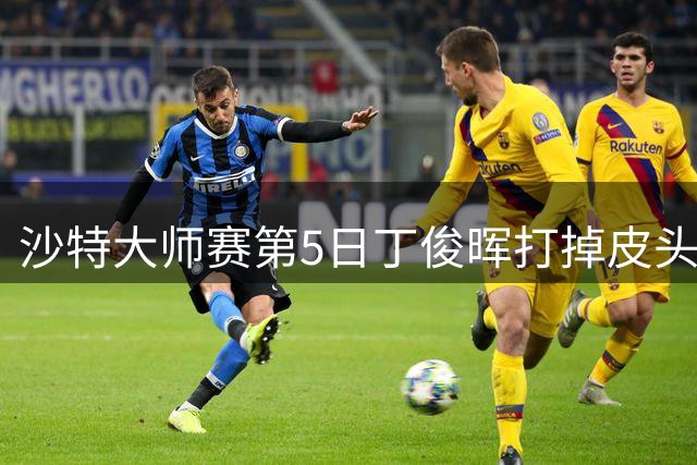 沙特大师赛第5日丁俊晖打掉皮头犯规 无缘16强
