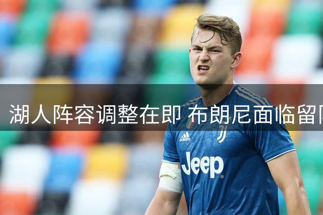 湖人阵容调整在即 布朗尼面临留队考验
