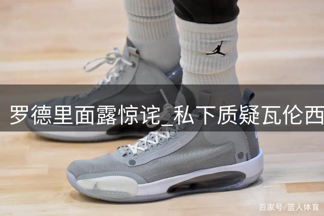 罗德里面露惊诧 私下质疑瓦伦西亚竞技水平