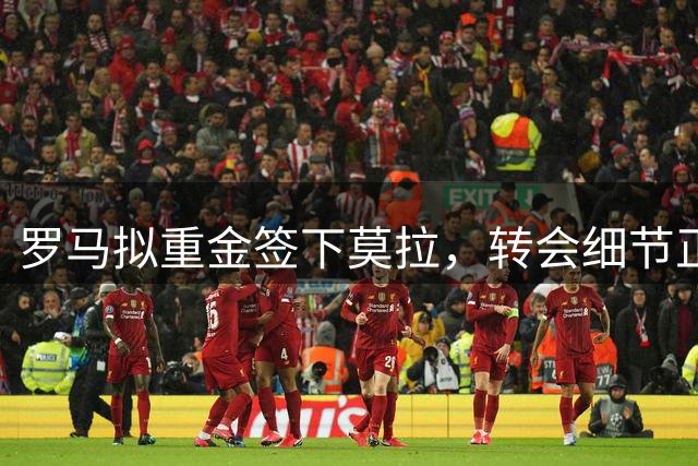 罗马拟重金签下莫拉，转会细节正商榷中