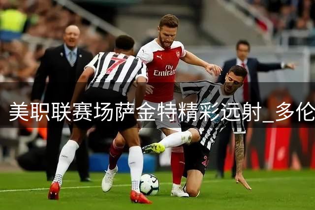 美职联赛场萨金特精彩远射 多伦多客场先拔头筹