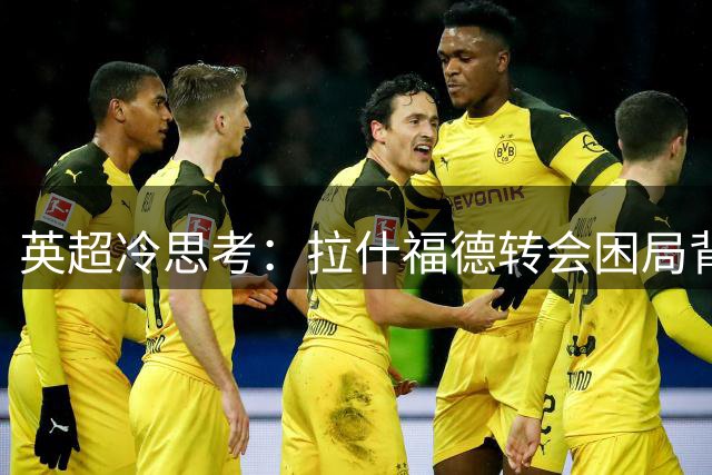 英超冷思考：拉什福德转会困局背后的豪门博弈