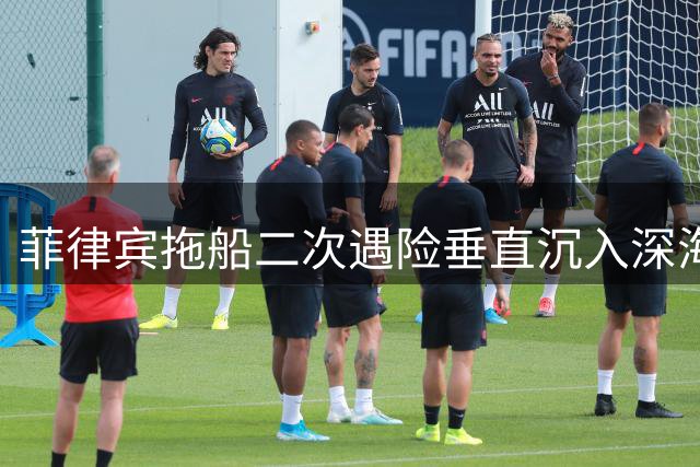 菲律宾拖船二次遇险垂直沉入深海 10名维修人员惊险逃生