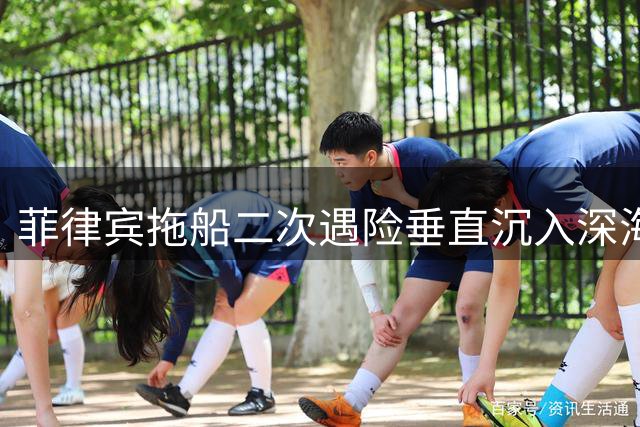 菲律宾拖船二次遇险垂直沉入深海 10名维修人员惊险逃生