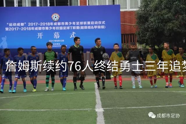 詹姆斯续约76人终结勇士三年追梦 库里时代或迎最终章