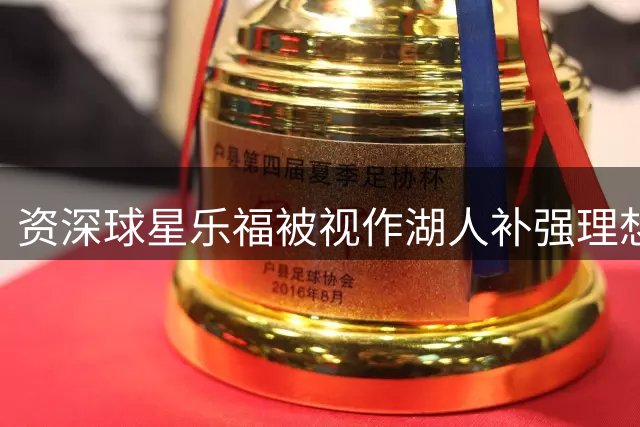 资深球星乐福被视作湖人补强理想人选