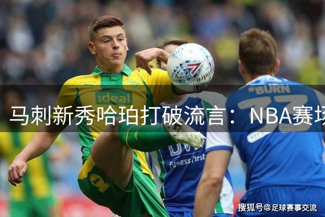 马刺新秀哈珀打破流言：NBA赛场已是恩赐 不在乎是否先发