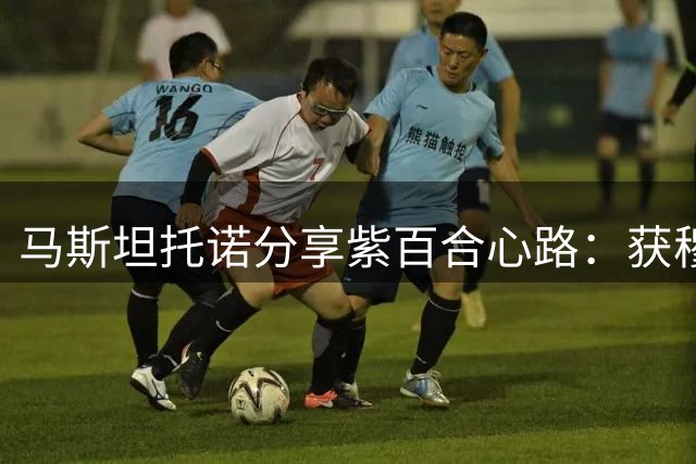 马斯坦托诺分享紫百合心路：获穆帅指点 盛赞贝林厄姆