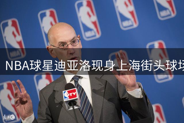 NBA球星迪亚洛现身上海街头球场体验本土篮球文化
