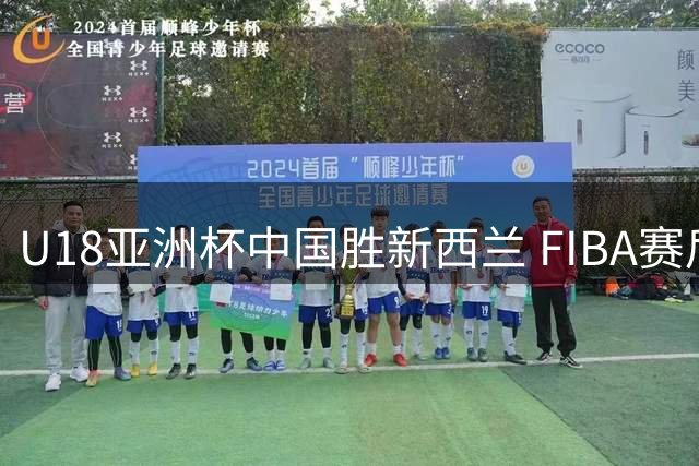 U18亚洲杯中国胜新西兰 FIBA赛后发起最佳球员投票