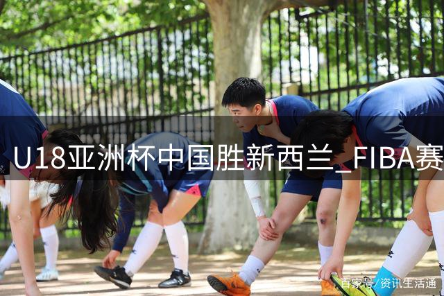 U18亚洲杯中国胜新西兰 FIBA赛后发起最佳球员投票